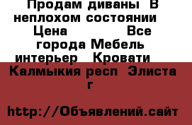 Продам диваны. В неплохом состоянии. › Цена ­ 15 000 - Все города Мебель, интерьер » Кровати   . Калмыкия респ.,Элиста г.